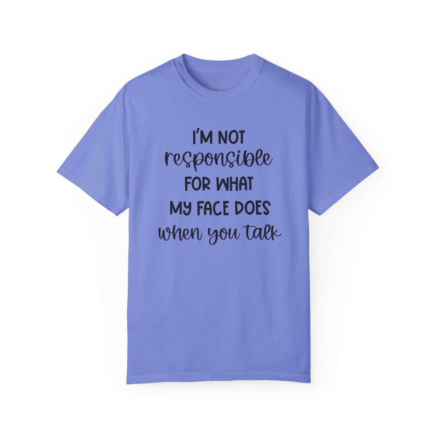 I'm Not Responsible For What My Face Does When You Talk - Comfort Colors Shirt