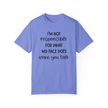 I'm Not Responsible For What My Face Does When You Talk - Comfort Colors Shirt