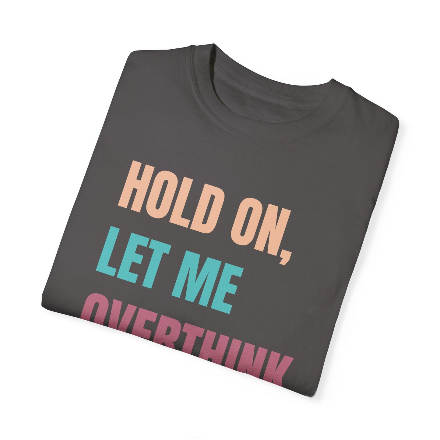 Hold On, Let Me Overthink This - Comfort Colors Shirt