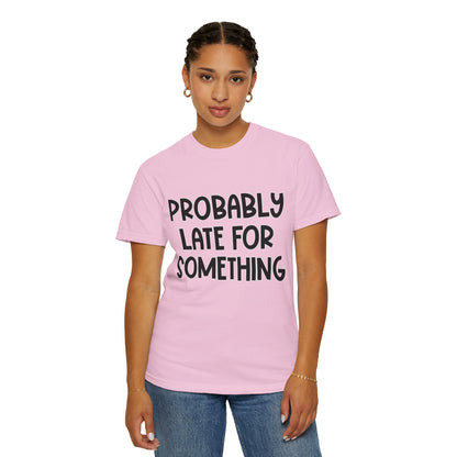 Probably Late For Something - Comfort Colors Shirt