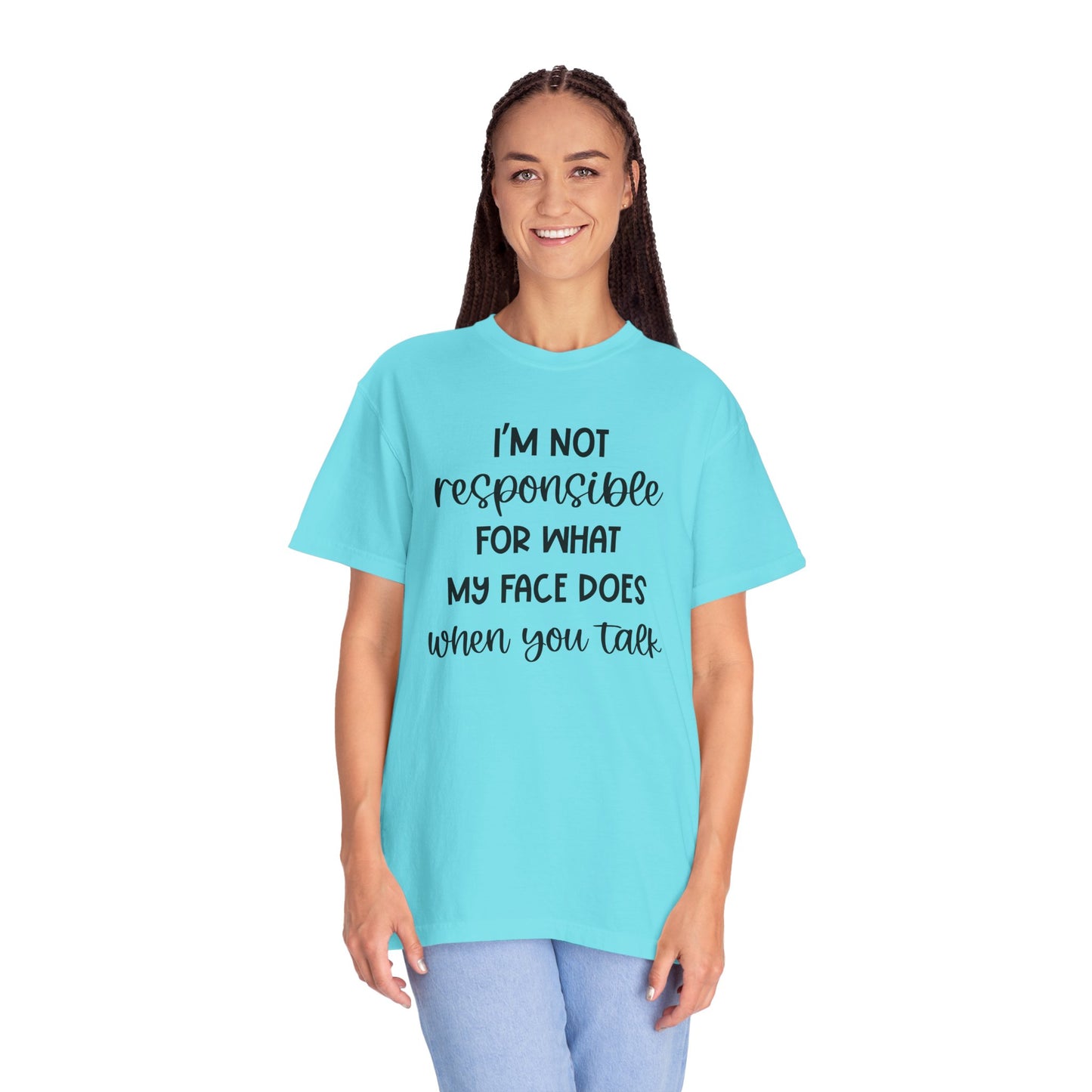 I'm Not Responsible For What My Face Does When You Talk - Comfort Colors Shirt