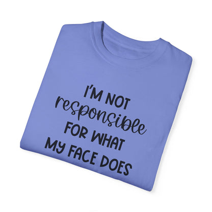 I'm Not Responsible For What My Face Does When You Talk - Comfort Colors Shirt