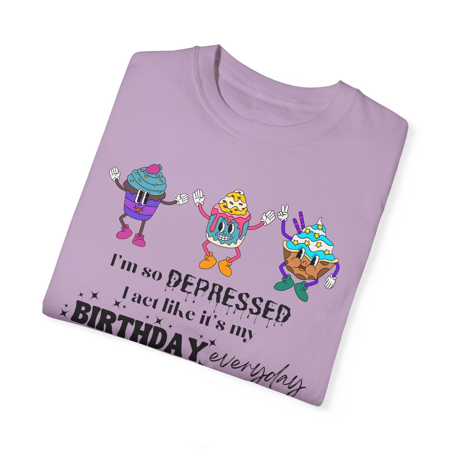 I'm So Depressed I Act Like It's My Birthday Everyday - Comfort Colors Shirt