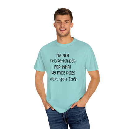 I'm Not Responsible For What My Face Does When You Talk - Comfort Colors Shirt