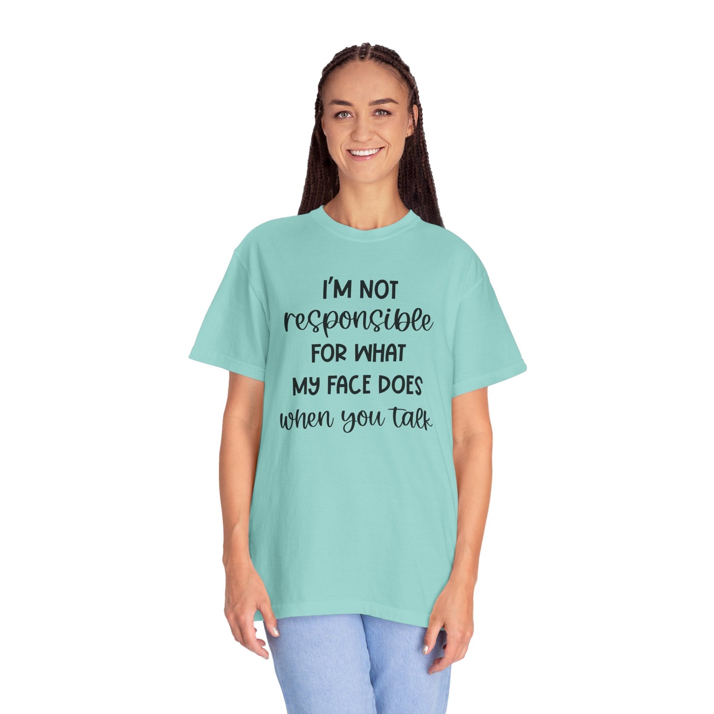 I'm Not Responsible For What My Face Does When You Talk - Comfort Colors Shirt