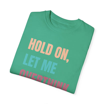 Hold On, Let Me Overthink This - Comfort Colors Shirt