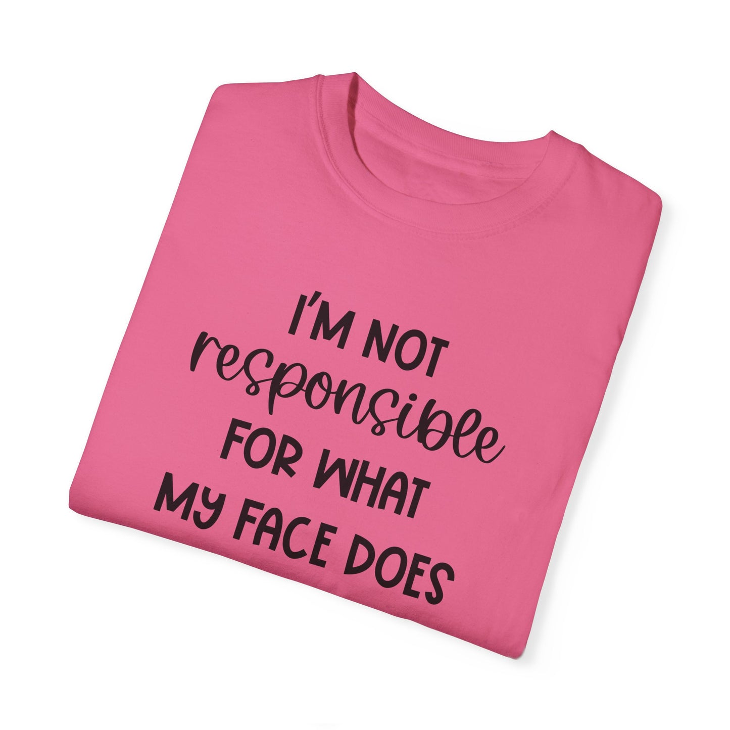 I'm Not Responsible For What My Face Does When You Talk - Comfort Colors Shirt
