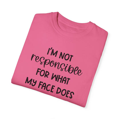 I'm Not Responsible For What My Face Does When You Talk - Comfort Colors Shirt