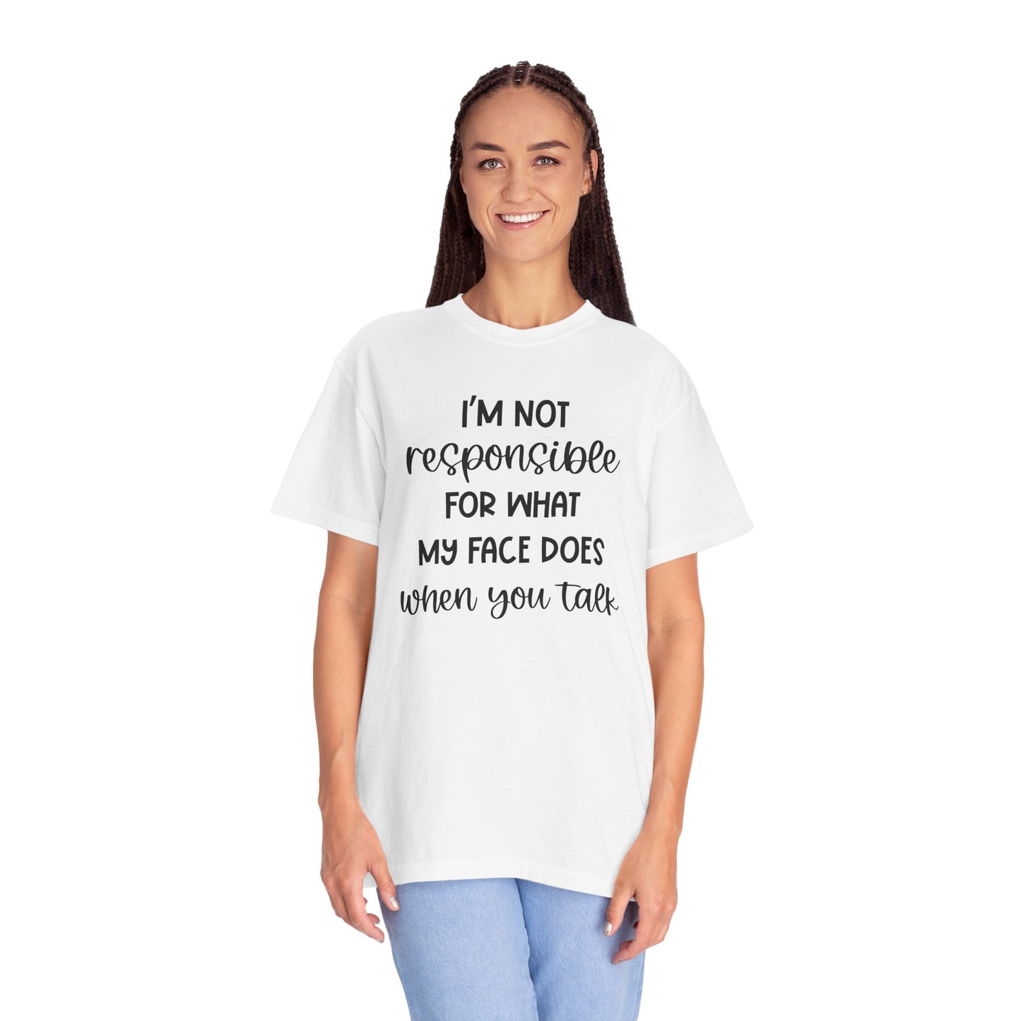 I'm Not Responsible For What My Face Does When You Talk - Comfort Colors Shirt