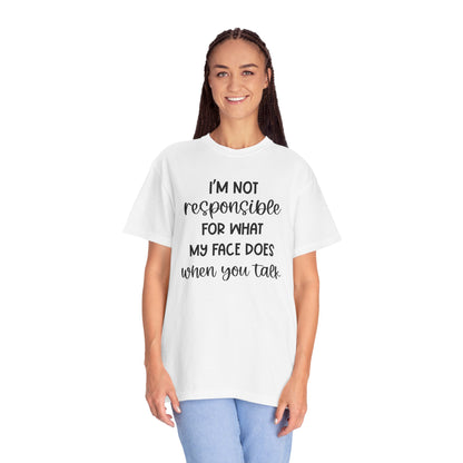 I'm Not Responsible For What My Face Does When You Talk - Comfort Colors Shirt