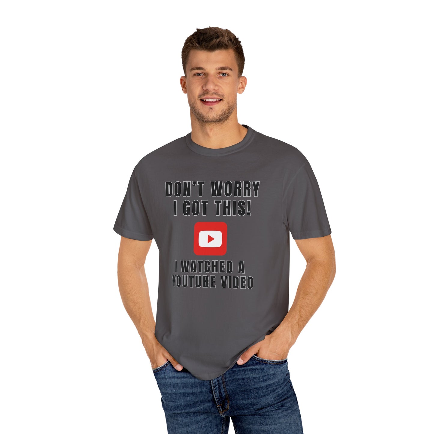 Don't Worry I Got This! I Watched A YouTube Video - Comfort Colors Shirt