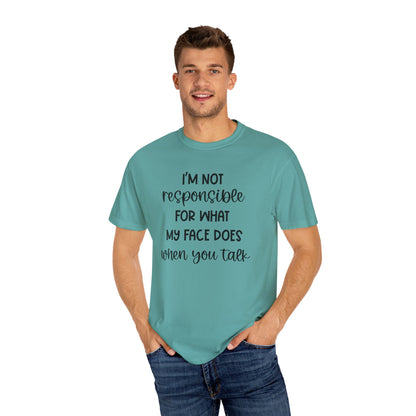 I'm Not Responsible For What My Face Does When You Talk - Comfort Colors Shirt