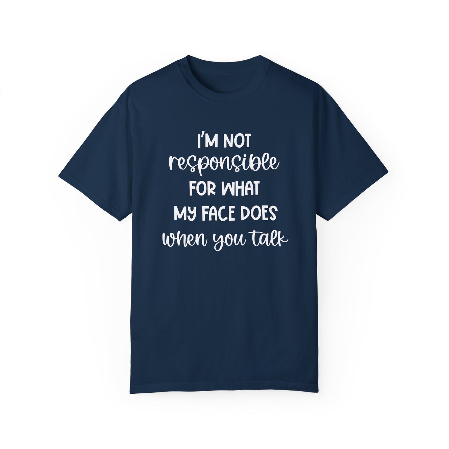 I'm Not Responsible For What My Face Does When You Talk - Comfort Colors Shirt