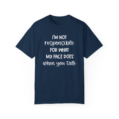 I'm Not Responsible For What My Face Does When You Talk - Comfort Colors Shirt