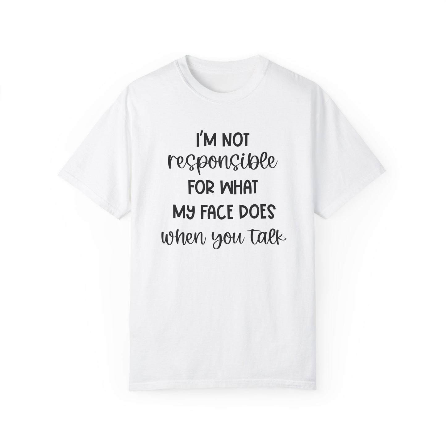 I'm Not Responsible For What My Face Does When You Talk - Comfort Colors Shirt