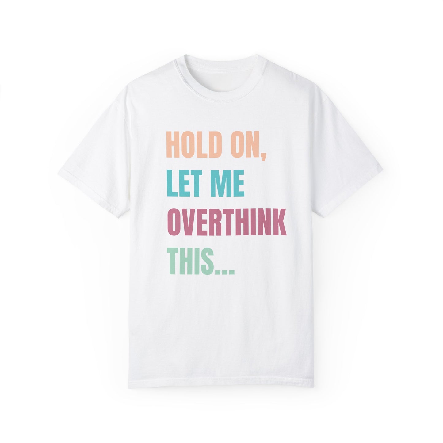 Hold On, Let Me Overthink This - Comfort Colors Shirt