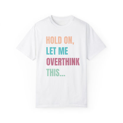 Hold On, Let Me Overthink This - Comfort Colors Shirt