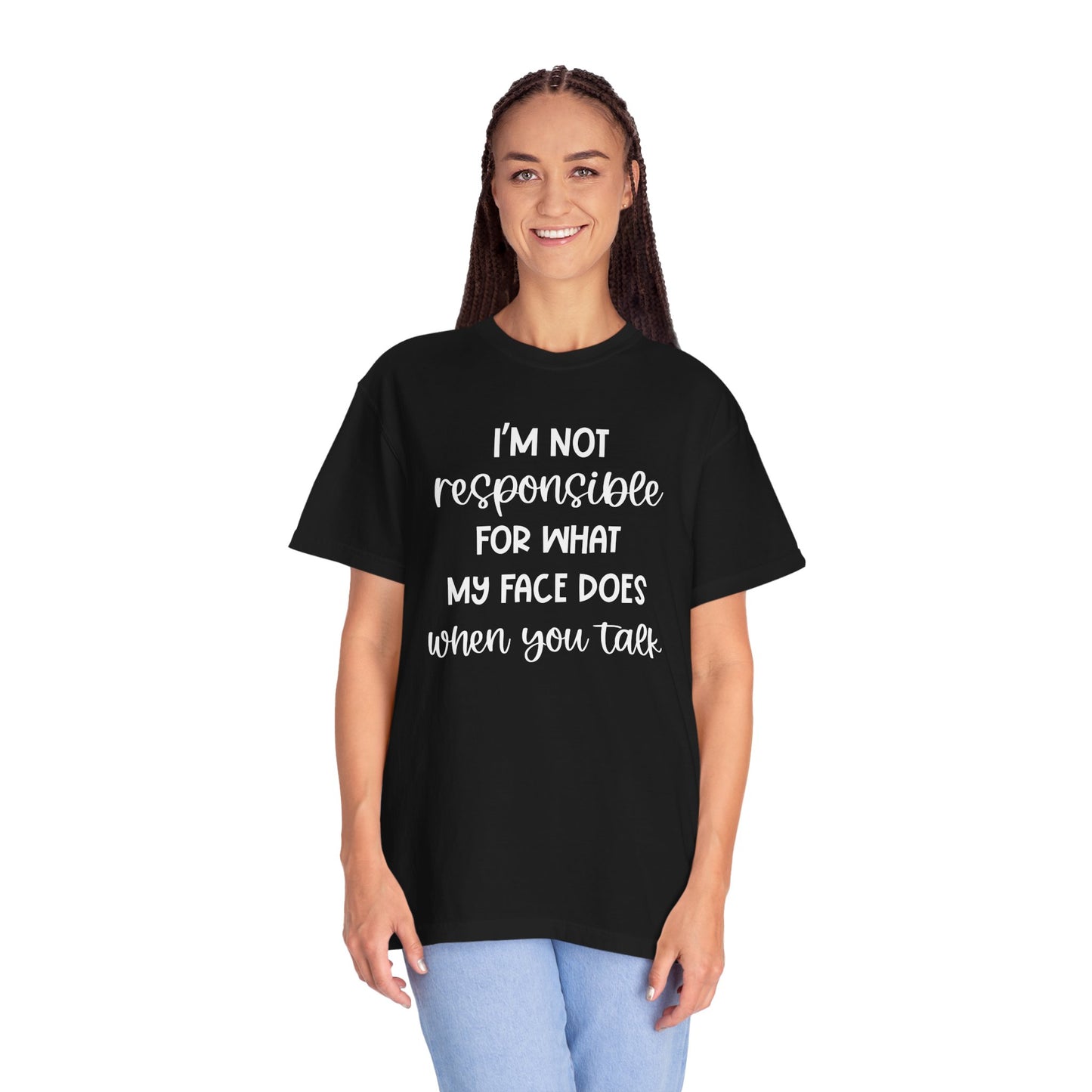 I'm Not Responsible For What My Face Does When You Talk - Comfort Colors Shirt