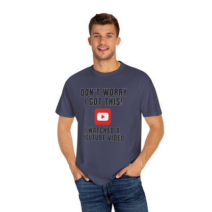 Don't Worry I Got This! I Watched A YouTube Video - Comfort Colors Shirt