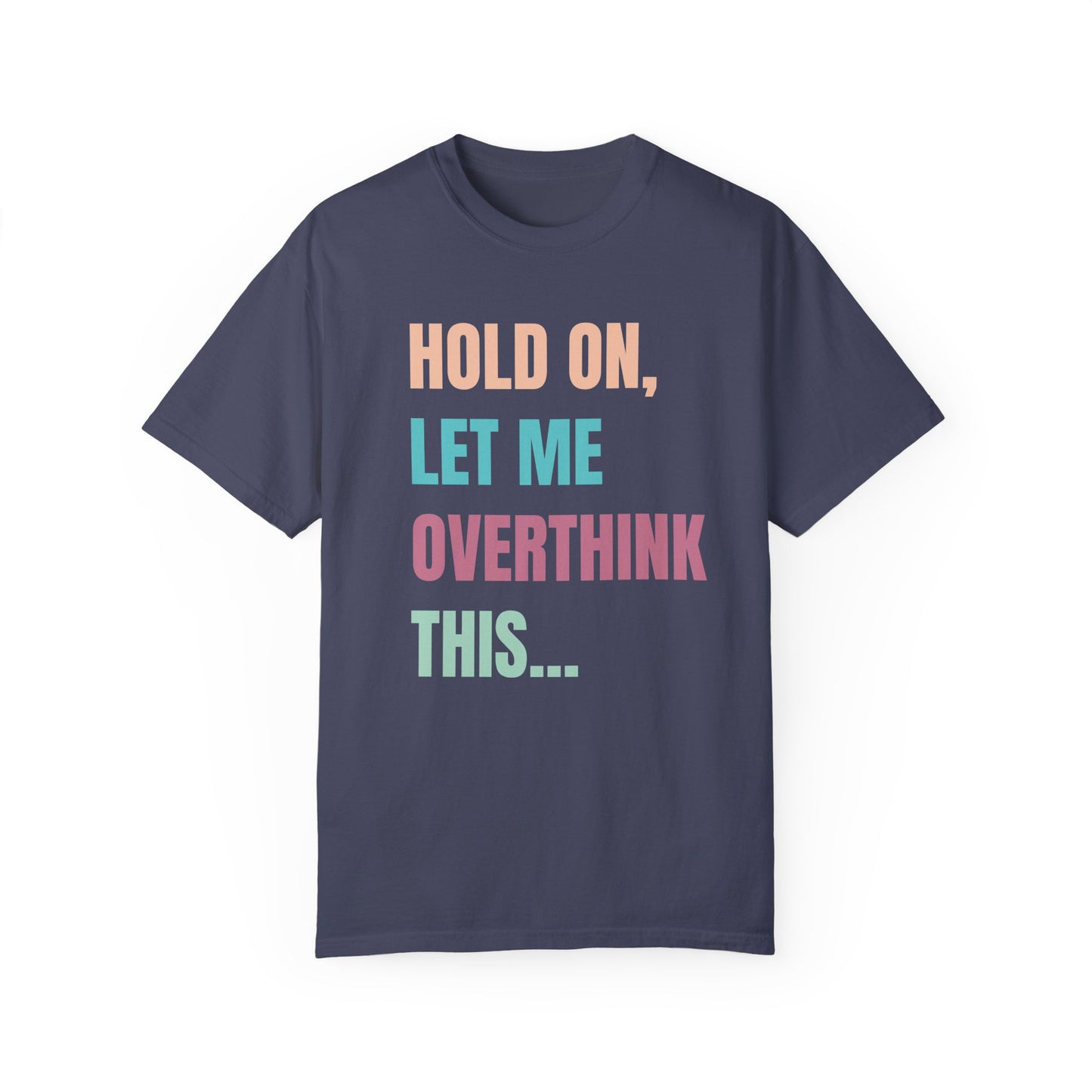 Hold On, Let Me Overthink This - Comfort Colors Shirt